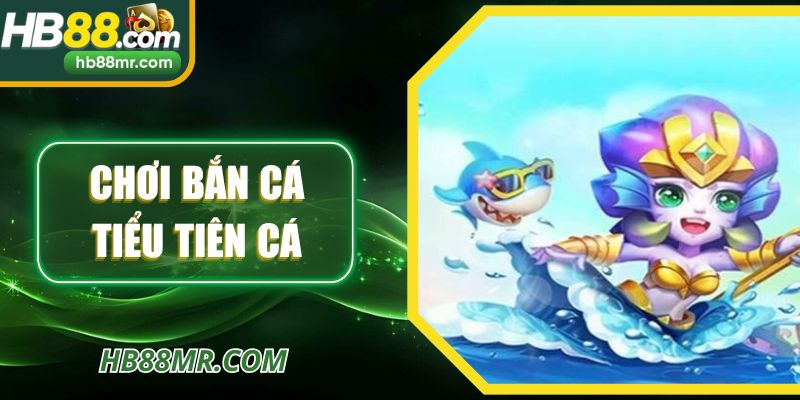 Chơi Bắn Cá Tiểu Tiên Cá - Trải Nghiệm Đại Dương Hấp Dẫn